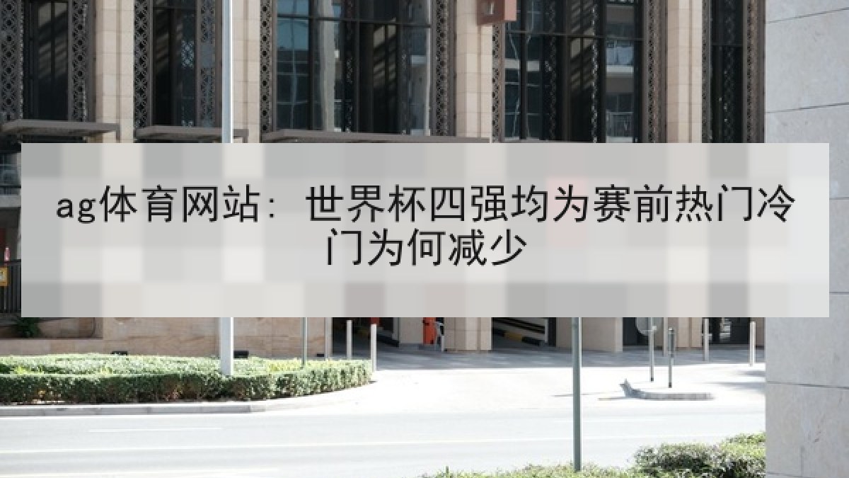 ag体育网站: 世界杯四强均为赛前热门冷门为何减少