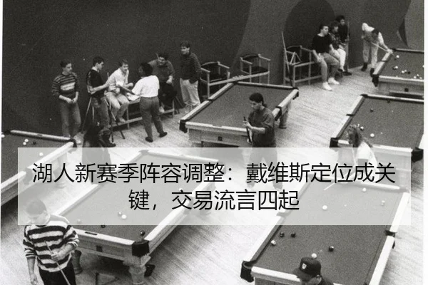 湖人新赛季阵容调整：戴维斯定位成关键，交易流言四起