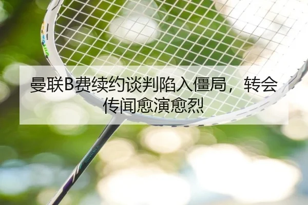 曼联B费续约谈判陷入僵局，转会传闻愈演愈烈
