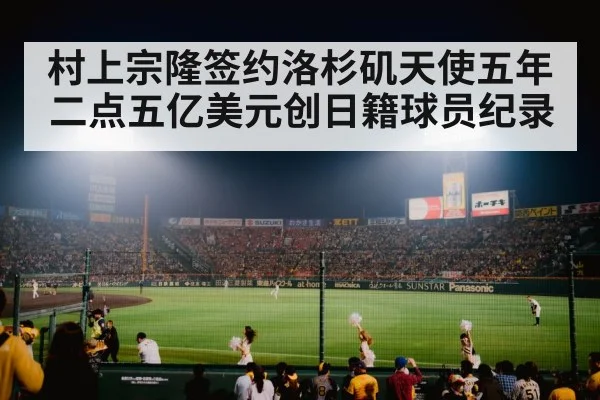 村上宗隆签约洛杉矶天使五年二点五亿美元创日籍球员纪录