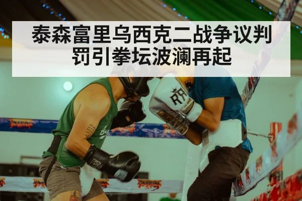 泰森富里乌西克二战争议判罚引拳坛波澜再起