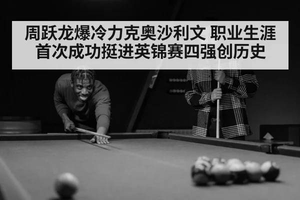 周跃龙爆冷力克奥沙利文 职业生涯首次成功挺进英锦赛四强创历史