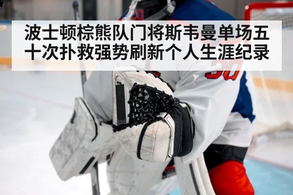 波士顿棕熊队门将斯韦曼单场五十次扑救强势刷新个人生涯纪录