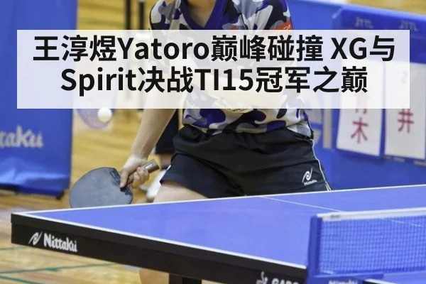 王淳煜Yatoro巅峰碰撞 XG与Spirit决战TI15冠军之巅