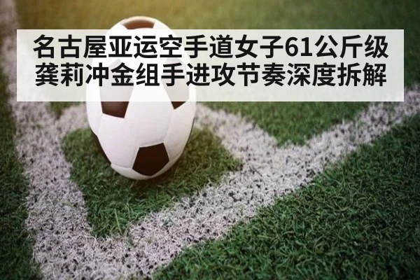 名古屋亚运空手道女子61公斤级龚莉冲金组手进攻节奏深度拆解