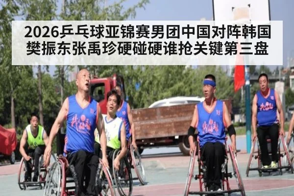 2026乒乓球亚锦赛男团中国对阵韩国 樊振东张禹珍硬碰硬谁抢关键第三盘